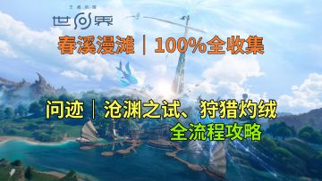 【王者荣耀世界】春溪漫滩 人间世 问迹 沧渊之试、狩猎灼绒 攻略