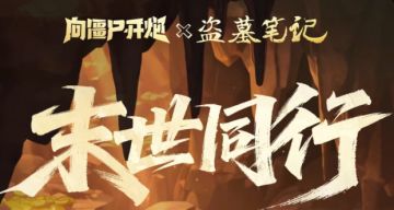 危途寻迹，末世同行！《盗墓笔记》联动第三期正式上线