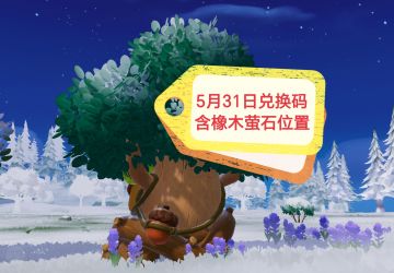 5月31日兑换码来了~含橡木萤石位置