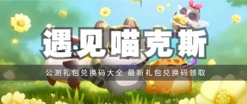 礼包 | 《遇见喵克斯》公测礼包兑换码汇总，最新礼包兑换码领取！