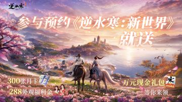 【预约惊喜】共赴《逆水寒：新世界》，瓜分3万元现金