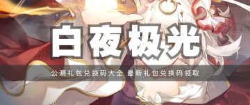 礼包 | 《白夜极光》公测礼包兑换码汇总，最新礼包兑换码领取！