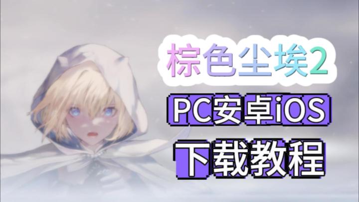 棕色尘埃2超详细下载登录教程,包含安卓iOS和PC三端保姆级教程截图