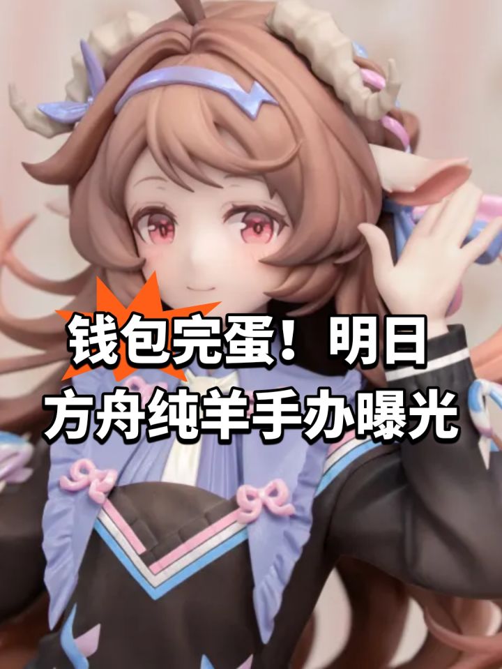钱包完蛋!明日方舟纯羊手办曝光截图