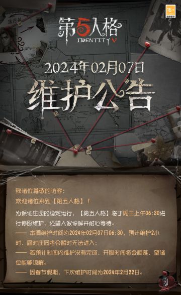 2024年2月7日维护公告：
为保证庄园的稳定运行，【第五人格】将于周三（明天）上午06:30进行停服维护，还望大家谅解并耐心等待。
—— 全新虚妄杰作时装：红夫人-希望的残像上架；
—— 春节限定时装礼包"龙盘凤翥"上架；
—— 春节时装礼包"贯斗双龙"上架；
—— 春节时装礼包"鱼龙漫衍"上架；
—— 溯洄系列【奇珍时装】“囚徒”-毕业日上架商城；
—— 情人节时装礼包“花间轻吻”上架；
——