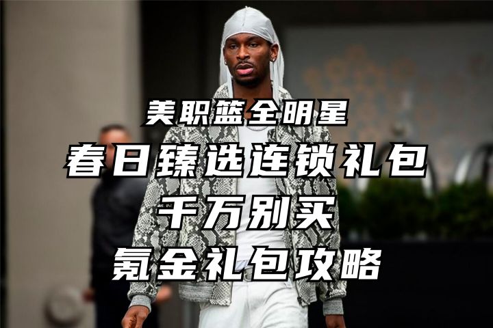 春日臻选买就是亏 氪金礼包攻略丨美职篮全明星截图