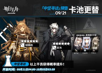 【中坚寻访】
起止时间：9月21日04:00 ~ 10月5日03:59
寻访说明：该寻访中以下干员获得概率提升；
★★★★★★：刻俄柏 / 银灰（占6★出率的50%）
★★★★★：幽灵鲨 / 白面鸮 / 守林人（占5★出率的50%）
更多后续活动内容及最新消息请关注《明日方舟》游戏内公告、官网及官方自媒体账号，感谢大家的支持