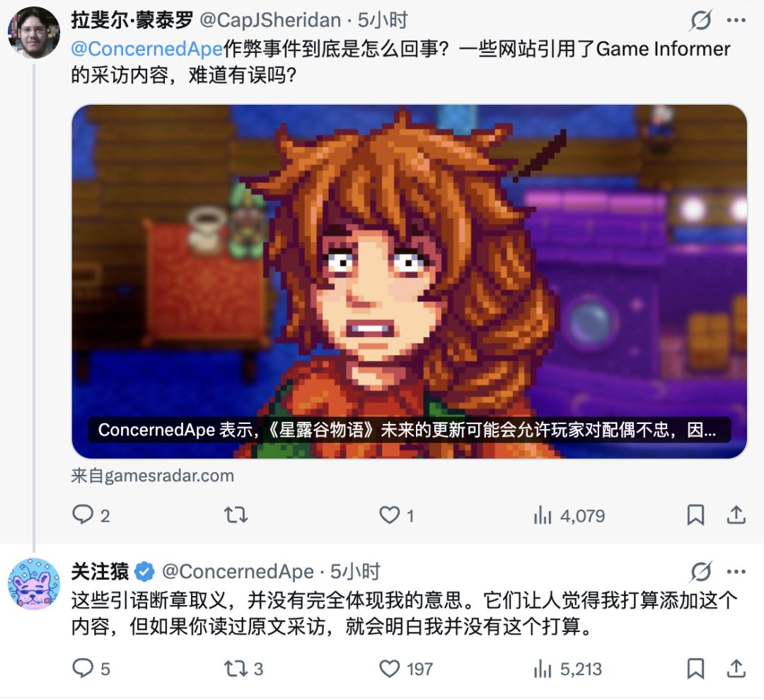 【反转】昨天流传的“《星露谷物语》会加入出轨系统，角色们可以婚内出轨”消息被ConcernedApe本人否认。
今天在X上，ConcernedApe发言：
“这些引语断章取义，让人觉得我打算添加这个内容，如果你读过原文采访，就会明白我并没有这个打算。
我唯一‘考虑过’的就是允许玩家拆散皮埃尔/卡洛琳或者罗宾/德米特里厄斯，但即便如此，也可能太沉重太严肃了，而且相应地调整镇上所有人的对话和语气会非常截图