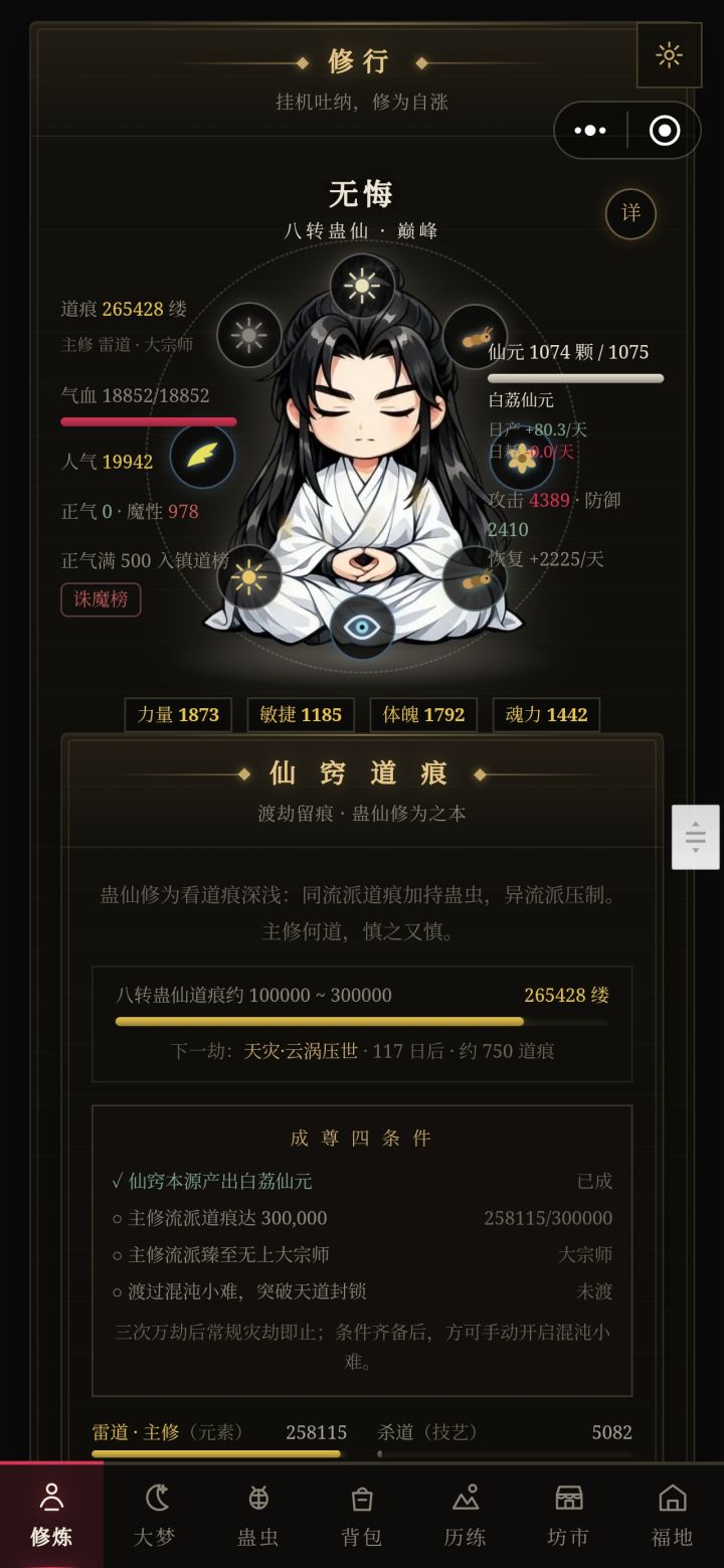 有几个小细节,希望作者大大能注意
第一:如图,我的修为已经是八转了,但是炼野生蛊还得花94息。
第二:杀招一共就只能装两个,六转一下只能装两个杀招我不说你什么,六转以上凡道杀招还只能装两个我就要挑你毛病了
第三:历练的BOSS太卡时间了,我重启过后一个人打BOSS还得等12息,很浪费时间。其次,洞天福地的八转九转天劫浩劫万劫我基本都是一两个杀招就能秒掉,但是历练四转的BOSS我得放三四个杀招才能打截图