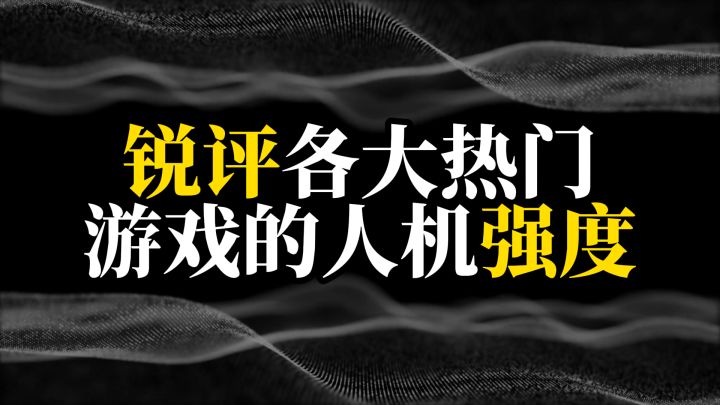 锐评各大热门游戏的人机强度,你被哪款虐过截图