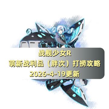 战舰少女R：萌新战利品（胖次）打捞攻略（2026-4-19更新