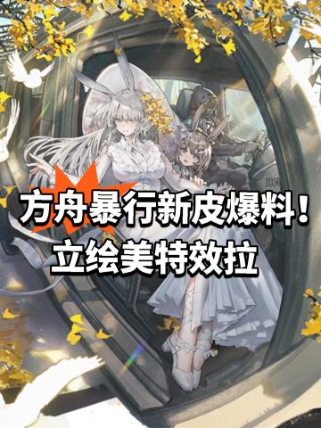 方舟暴行新皮爆料！立绘美特效拉