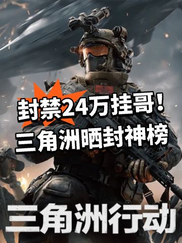 封禁24万挂哥！三角洲晒封神榜