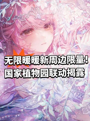 无限暖暖新周边限量！国家植物园联动揭露