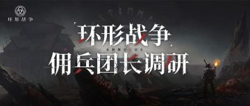 参与《环形战争》佣兵团长调研，赢取精美周边福利！