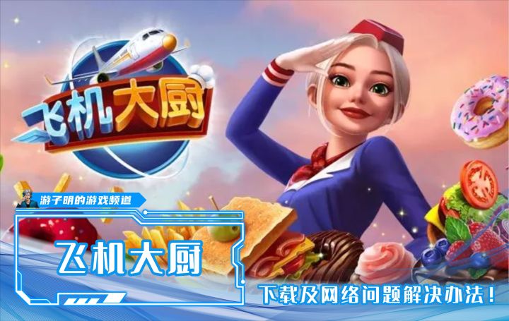 《飞机大厨》更新后出现网络问题,无网络/服务器无响应/无法登录怎么解决?国际服安卓版怎么下载?一个视频教会你!截图