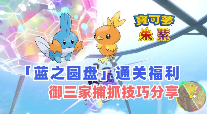 《宝可梦 朱/紫》蓝之圆盘通关彩蛋福利+御三家捕抓攻略|宝可梦朱紫|蓝之圆盘|游戏攻略|火稚鸡|水跃鱼|游戏眼截图