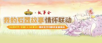 珍藏所有与石器有关的故事！《石器时?代：觉醒》携手国民级经典品牌刊物《故事会》，听你讲述属于一代人的“石器故事”