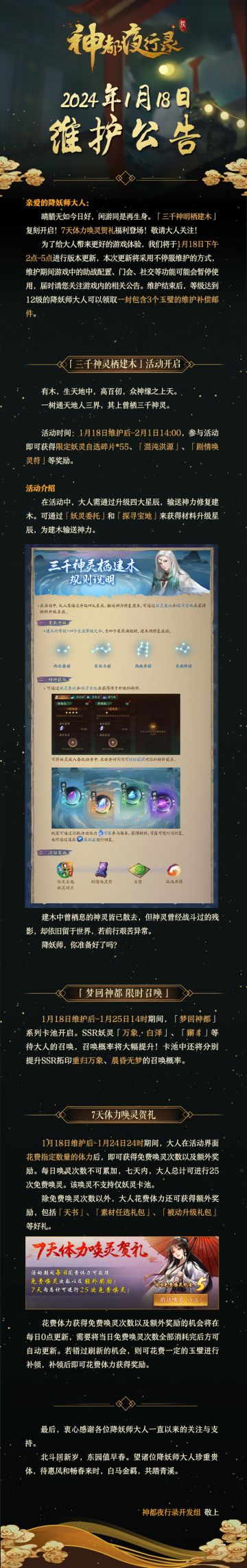 亲爱的降妖师大人:
晴腊无如今日好，闲游同是再生身。「三千神明栖建木」复刻开启！7天体力唤灵贺礼福利登场，敬请大人关注！
为了给大人带来更好的游戏体验，我们将于1月18日下午2点-5点进行版本更新，本次更新将采用不停服维护的方式，维护期间游戏中的助战配置、门会、社交等功能可能会暂停使用，届时请您关注游戏内的相关公告。维护结束后，等级达到12级的降妖师大人可以领取一封包含3个玉璧的维护补偿邮件。
最