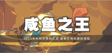 礼包 | 《咸鱼之王》礼包兑换码汇总，最新礼包兑换码领取！
