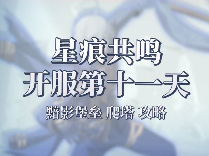 星痕共鸣开服第十一天!新副本黯影堡垒和爬塔攻略截图