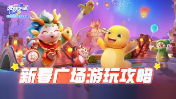 新春星梦广场游玩指南速达，助力星宝快乐过新春~
