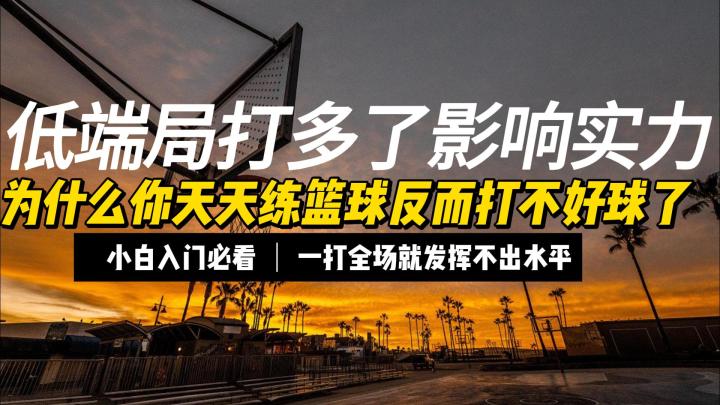 为什么你天天练篮球反而打不好球了.低端局打多了影响实力.一打全截图