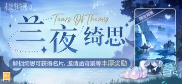 兰夜绮思丨解锁绮思可得名片、限定邀请函背景、女神之泪等奖励