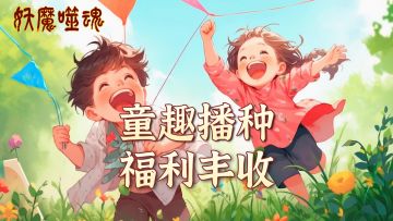 《妖魔噬魂》童心芒种·双节除魔季！童趣播种，福利丰收
