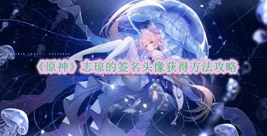 《原神》志琼的签名头像获得方法攻略截图