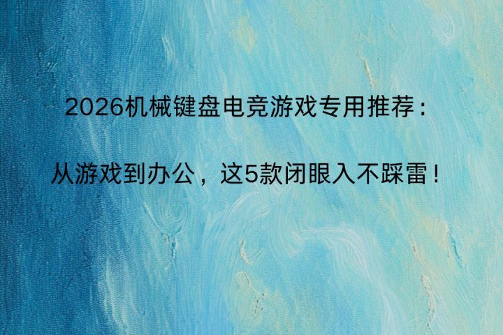 机械键盘电竞游戏专用推荐:从游戏到办公,这5款闭眼入不踩雷!截图