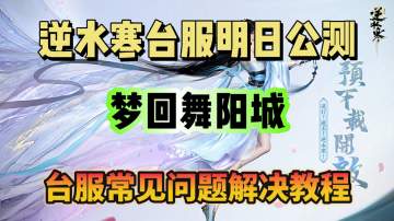 梦回舞阳城！逆水寒台服常见问题解决教程