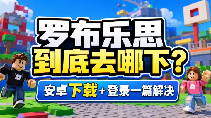 罗布乐思到底去哪下?Roblox安卓下载+登录教程一次搞定!截图