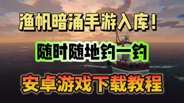 渔帆暗涌PC已入库！手游也得跟上！手游下载教程分享！
