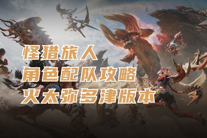 角色配队攻略1.0 弥多津版本丨怪猎旅人截图