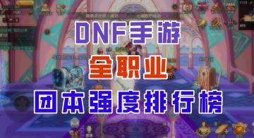 【DNF手游】罗特斯团本即将开启，全职业最新强度排行榜来了！