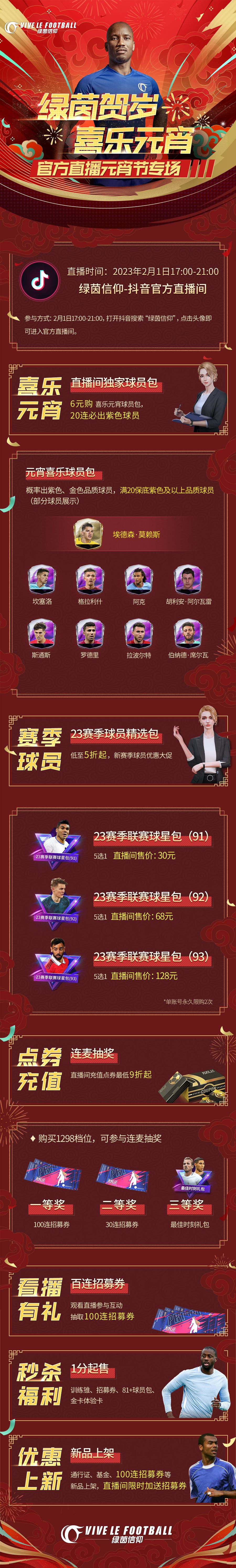 ☆「绿茵贺岁，喜乐元宵」直播内容前瞻☆
假期结束快乐不结束，2月1日元宵节专场直播，策划小哥“带队”两位美女嘉宾给大家带来超多福利和惊喜折扣！各位经理记得定好闹钟，我们不见不散~
☆喜乐元宵球员包独家首发：6元购！20连必出紫色及以上品质球员！
☆23赛季球员精选包大促：(91)(92)(93)赛季球员低至5折起！
☆点券充值折扣：直播间充值点券最低9折起！
☆秒杀福利继续：1分钱秒杀金卡体验卡、截图