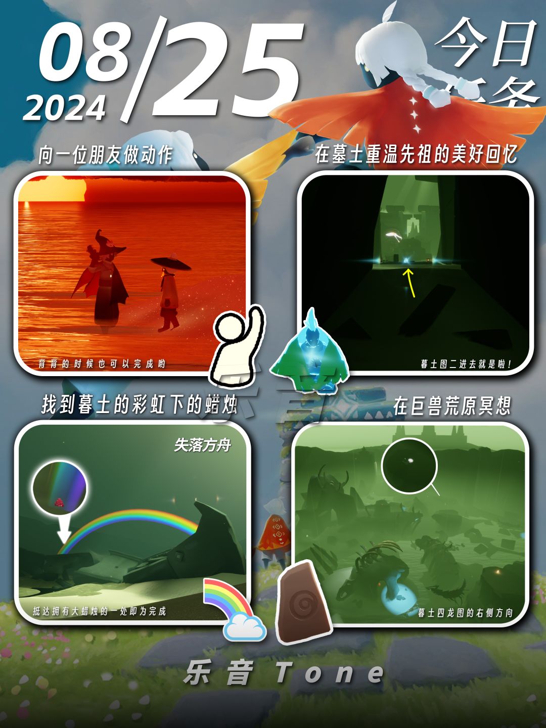 2024年8月25号 Sky光遇8月25日今日任务
#光遇每日任务# #图文攻略# #光遇# 
今日任务/季蜡/大蜡/大蜡图/二重奏季/光遇缤纷飞行日/彩虹节/彩虹日

⚠️全图大蜡烛还有只是图片上限没放！
⚠️图片糊的话可以换“地方”搜同名！ 所有地方同名！
⚠️谨防彩虹诈骗！！！

凌晨咯~又到了万众期待的每日攻略时间！！！近期可能会频繁发一些术力口的歌曲，一方面也是想给自己重温截图
