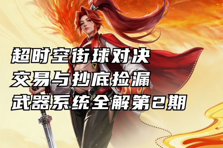 交易与抄底捡漏 全网最细武器系统解析第2期丨超时空街球对决台服截图