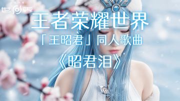 王昭君同人歌曲《昭君泪》你了解《王者荣耀世界》中的王昭君吗？