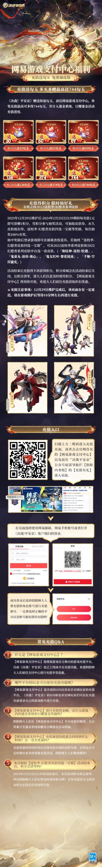 #决战平安京六周年#☆充值福利☆
——充值享返利，限时免费抽皮肤！
网易游戏官方支付中心福利开启，充值享额外返利，还有机会获得皮肤好礼~
▷活动介绍
2023年12月29日维护后-2024年2月25日23:59，大人们可通过“网易游戏支付中心”充值获取积分并参与抽奖活动，可抽取[皮肤券]、[皮肤抵扣券]、[2022返校季-幻想者四选一宝箱]等奖励，中奖率百分百哦！
▷樱子小贴士
1.网易游戏支付中