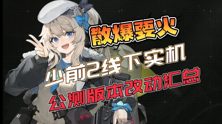 散爆要火,少女前线2线下实机,公测版本改动汇总截图