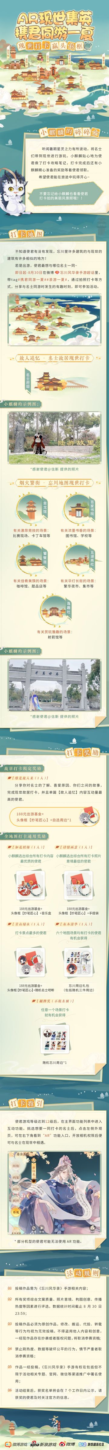 【AR现世集英·打卡赢头像框】
适逢暑期，星灵之力波动，将名士们带到现世游玩。小麒麟化身金牌导游，贴心地准备了打卡攻略笔记！使君们快前往现世中与忘川相似的建筑进行打卡分享吧，还有小麒麟精心准备的奖励在等待使君领取哦~
活动时间：即日起-8月30日
活动规则：
使君们前往微博【忘川风华录手游超话】，带话题#携君同游一夏# #浪游一夏# ，通过拍照打卡等方式，分享与名士同游时的有趣时刻，即可参与活动。