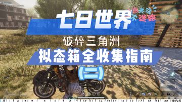 【七日世界】破碎三角洲拟态箱全收集指南（二）20个宝箱全收集！