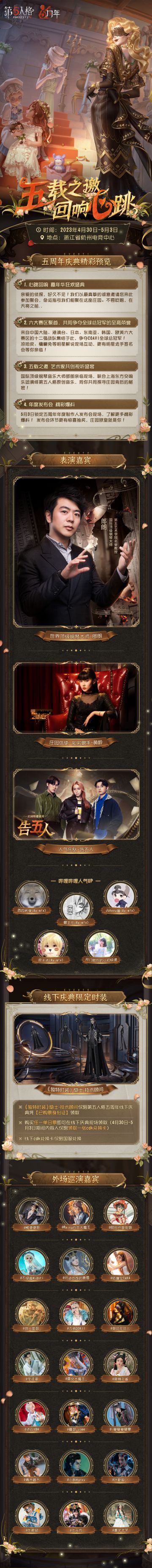 第五人格五周年线下庆典暨深渊的呼唤VI全球总决赛售票将于明天上午10点正式开启！
#第五人格五周年##COA6全球总决赛# #第五人格COA6#
活动时间：4月30日-5月3日
活动地点：浙江·杭州电竞中心
开票时间：4月11日 10:00
第五人格五周年线下庆典特邀世界顶级钢琴大师-郎朗 、庄园信使·知名歌手-黄龄 、人气乐队-告五人樂團 、知名UP组合Re-M!X 、以及知名UP主开门啦你的小