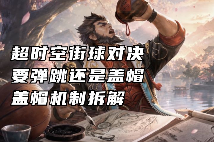 带弹跳还是盖帽？全网最细盖帽机制拆解丨超时空街球对决截图