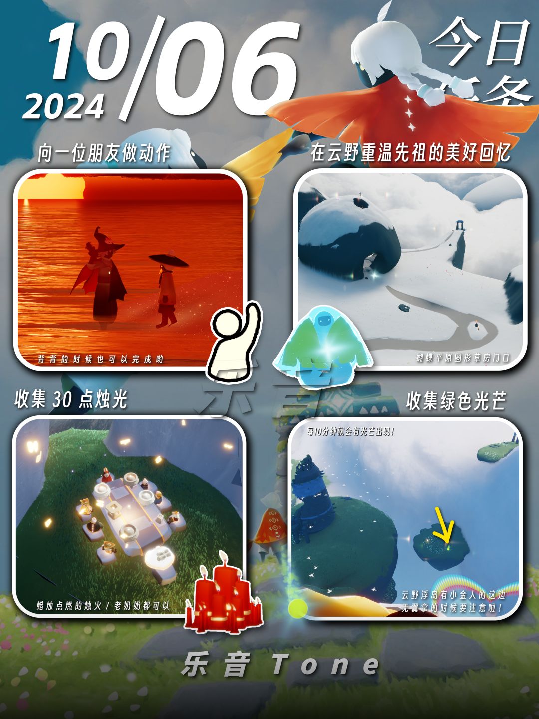 2024年10月6号 Sky光遇10月6日今日任务
#光遇每日任务# #图文攻略# #光遇#
今日任务/季蜡/大蜡/大蜡图/二重奏季/全图大蜡/大蜡烛/复刻先祖
国庆结束后预计有一波破晓季集体复刻，光崽们可以根据自身白蜡条件考虑入手，这套的穿搭不好白搭，但是动作很值得换~真推荐的话就是斗篷，非常适合cos坤
凌晨咯~又到了万众期待的每日攻略时间！！！今天的安利歌曲是：《不敢-门门》
如果歌曲因为声截图