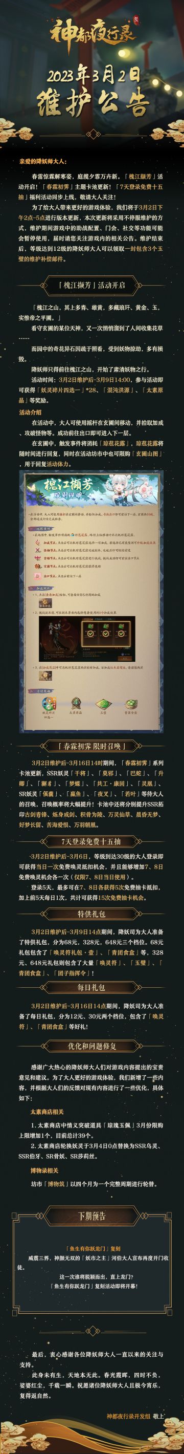 #神都夜行录##更新公告#
亲爱的降妖师大人：
春雷惊霖解寒姿，庭揽夕霏万卉新。「槐江撷芳」活动开启！「春霖初霁」主题卡池更新！「7天登录免费十五抽」福利活动同步上线，敬请大人关注！
为了给大人带来更好的游戏体验，我们将于3月2日下午2点-5点进行版本更新，本次更新将采用不停服维护的方式，维护期间游戏中的助战配置、门会、社交等功能可能会暂停使用，届时请您关注游戏内的相关公告。维护结束后，等级达到1