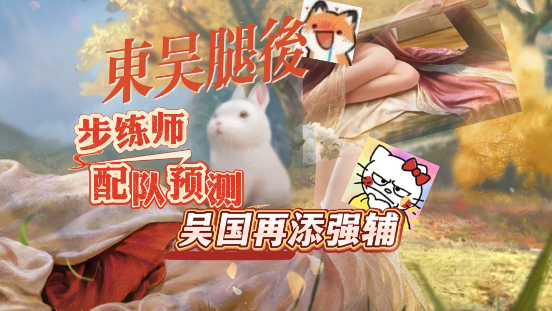 东吴腿后-步练师配队预测 吴国再添强辅！截图