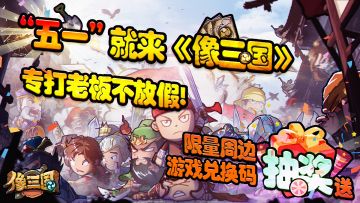 【限量周边抽奖送】“五一”就来《像三国》，专打老板不放假！